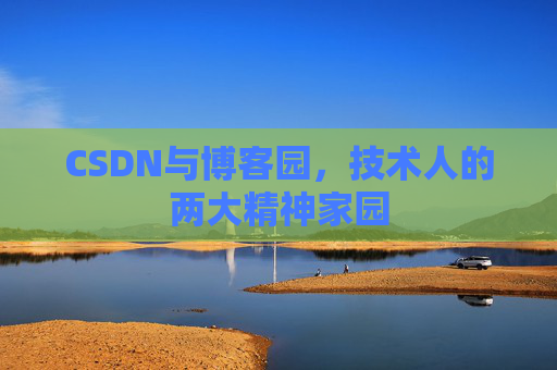 CSDN与博客园，技术人的两大精神家园