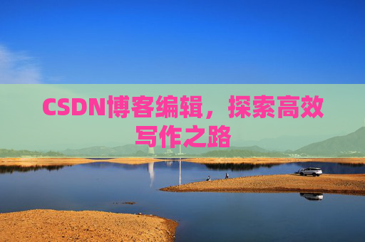 CSDN博客编辑，探索高效写作之路