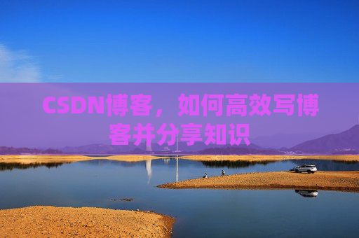 CSDN博客，如何高效写博客并分享知识