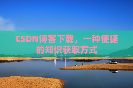 CSDN博客下载，一种便捷的知识获取方式