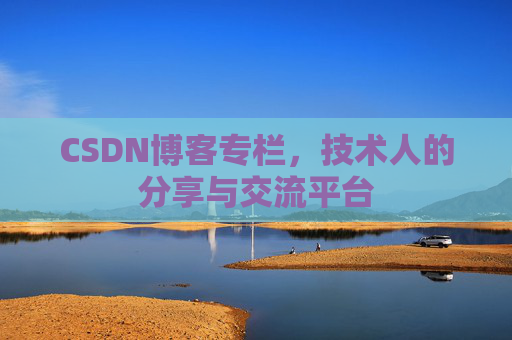 CSDN博客专栏，技术人的分享与交流平台